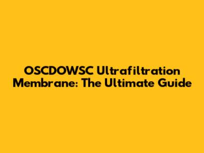 OSCDOWSC Ultrafiltration Membrane: The Ultimate Guide