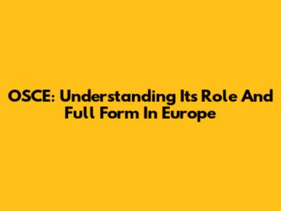OSCE: Understanding Its Role And Full Form In Europe