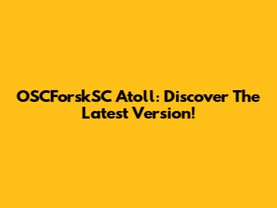 OSCForskSC Atoll: Discover The Latest Version!