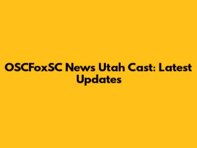 OSCFoxSC News Utah Cast: Latest Updates