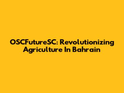 OSCFutureSC: Revolutionizing Agriculture In Bahrain