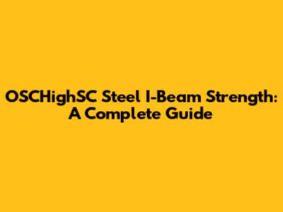 OSCHighSC Steel I-Beam Strength: A Complete Guide