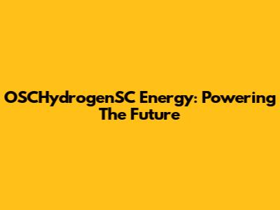 OSCHydrogenSC Energy: Powering The Future