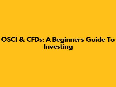 OSCI & CFDs: A Beginner's Guide To Investing