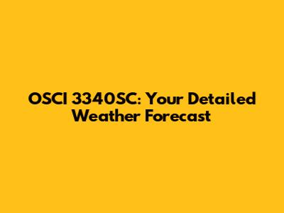 OSCI 3340SC: Your Detailed Weather Forecast
