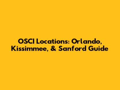 OSCI Locations: Orlando, Kissimmee, & Sanford Guide