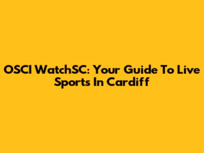 OSCI WatchSC: Your Guide To Live Sports In Cardiff