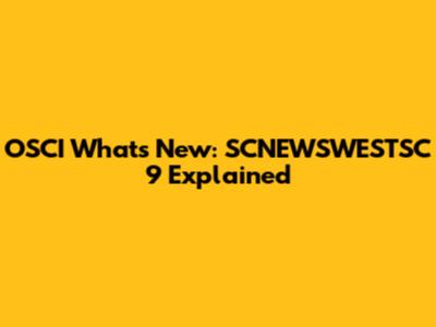 OSCI What's New: SCNEWSWESTSC 9 Explained