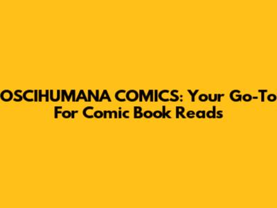 OSCIHUMANA COMICS: Your Go-To For Comic Book Reads