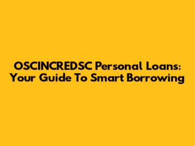 OSCINCREDSC Personal Loans: Your Guide To Smart Borrowing