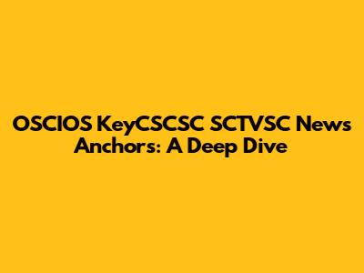 OSCIOS KeyCSCSC SCTVSC News Anchors: A Deep Dive