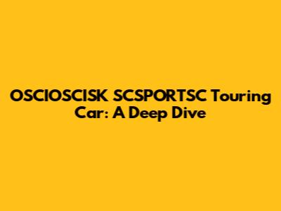 OSCIOSCISK SCSPORTSC Touring Car: A Deep Dive