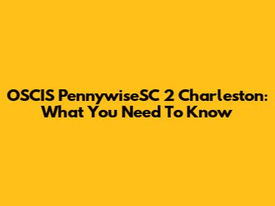 OSCIS PennywiseSC 2 Charleston: What You Need To Know