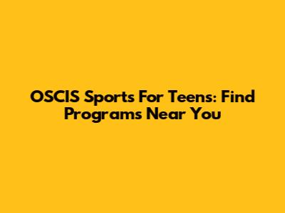 OSCIS Sports For Teens: Find Programs Near You