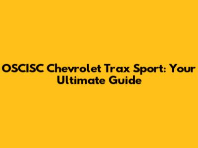 OSCISC Chevrolet Trax Sport: Your Ultimate Guide