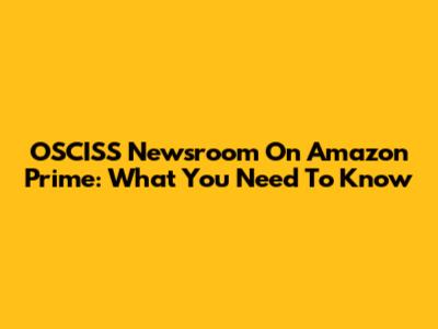 OSCISS Newsroom On Amazon Prime: What You Need To Know