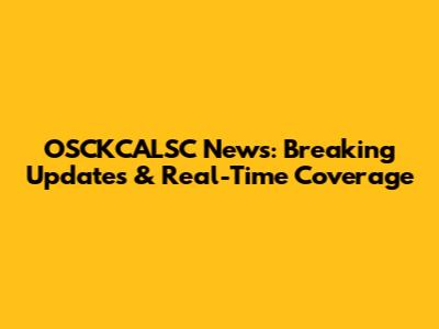 OSCKCALSC News: Breaking Updates & Real-Time Coverage