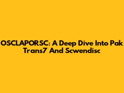 OSCLAPORSC: A Deep Dive Into Pak Trans7 And Scwendisc