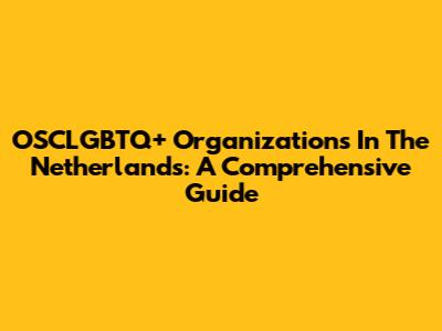 OSCLGBTQ+ Organizations In The Netherlands: A Comprehensive Guide