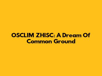 OSCLIM ZHISC: A Dream Of Common Ground