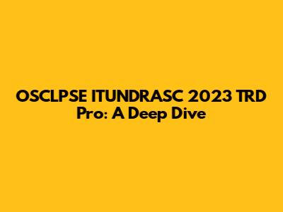 OSCLPSE ITUNDRASC 2023 TRD Pro: A Deep Dive