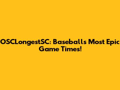 OSCLongestSC: Baseball's Most Epic Game Times!