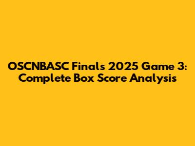 OSCNBASC Finals 2025 Game 3: Complete Box Score Analysis
