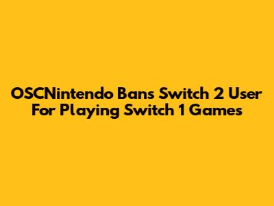 OSCNintendo Bans Switch 2 User For Playing Switch 1 Games