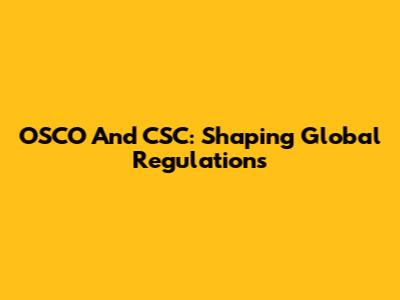 OSCO And CSC: Shaping Global Regulations