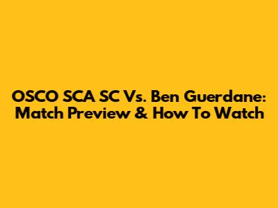 OSCO SCA SC Vs. Ben Guerdane: Match Preview & How To Watch