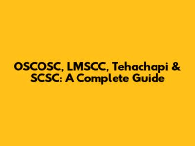 OSCOSC, LMSCC, Tehachapi & SCSC: A Complete Guide
