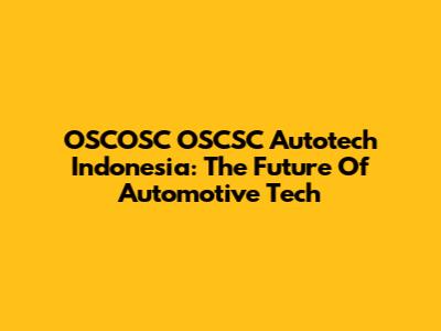 OSCOSC OSCSC Autotech Indonesia: The Future Of Automotive Tech