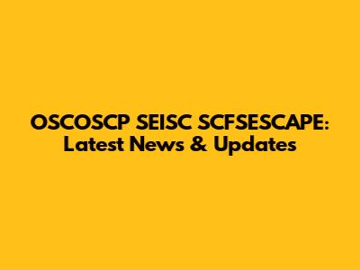OSCOSCP SEISC SCFSESCAPE: Latest News & Updates