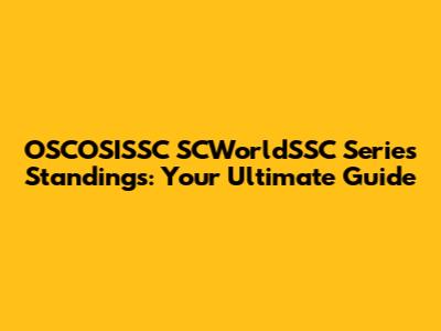 OSCOSISSC SCWorldSSC Series Standings: Your Ultimate Guide