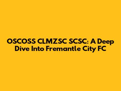 OSCOSS CLMZSC SCSC: A Deep Dive Into Fremantle City FC