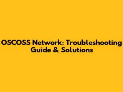 OSCOSS Network: Troubleshooting Guide & Solutions
