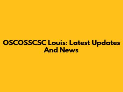 OSCOSSCSC Louis: Latest Updates And News