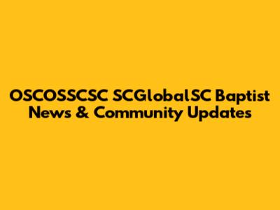 OSCOSSCSC SCGlobalSC Baptist News & Community Updates