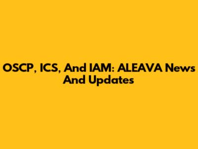 OSCP, ICS, And IAM: ALEAVA News And Updates