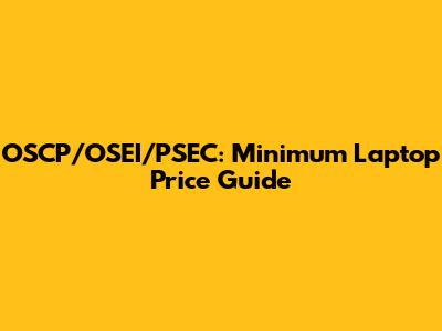 OSCP/OSEI/PSEC: Minimum Laptop Price Guide