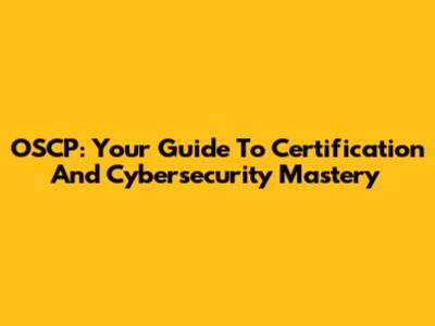 OSCP: Your Guide To Certification And Cybersecurity Mastery