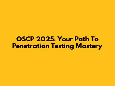 OSCP 2025: Your Path To Penetration Testing Mastery