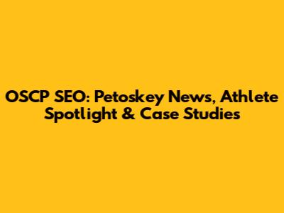 OSCP SEO: Petoskey News, Athlete Spotlight & Case Studies