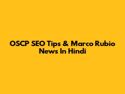 OSCP SEO Tips & Marco Rubio News In Hindi