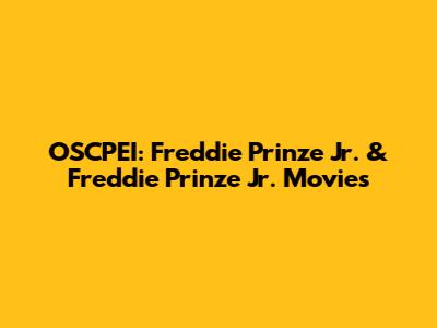 OSCPEI: Freddie Prinze Jr. & Freddie Prinze Jr. Movies