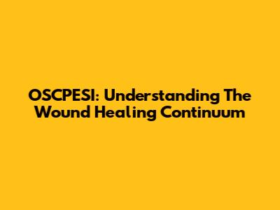 OSCPESI: Understanding The Wound Healing Continuum