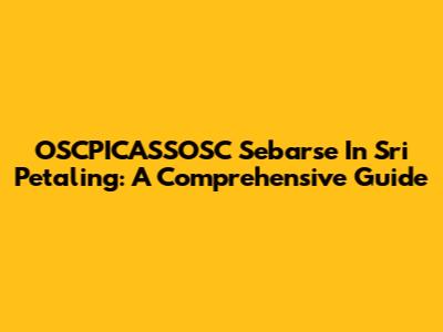 OSCPICASSOSC Sebarse In Sri Petaling: A Comprehensive Guide