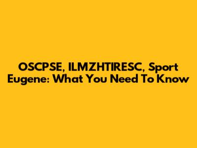 OSCPSE, ILMZHTIRESC, Sport Eugene: What You Need To Know