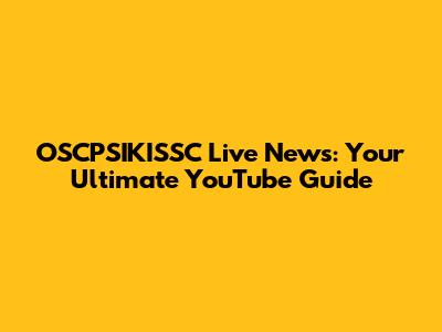 OSCPSIKISSC Live News: Your Ultimate YouTube Guide