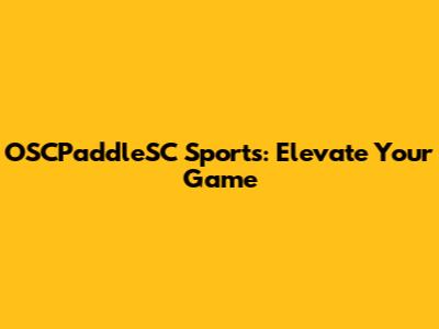 OSCPaddleSC Sports: Elevate Your Game